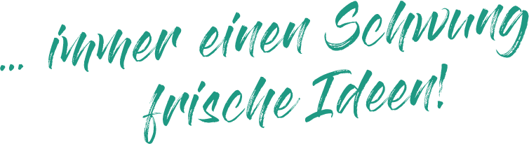 Immer einen Schwung frische Ideen!